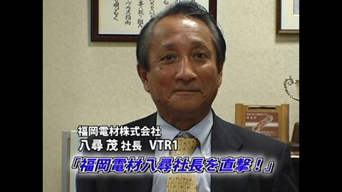 VTR1：福岡電材　八尋社長に突撃